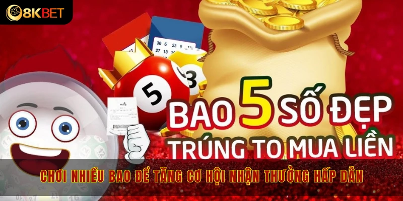 Chơi nhiều bao để tăng cơ hội nhận thưởng hấp dẫn