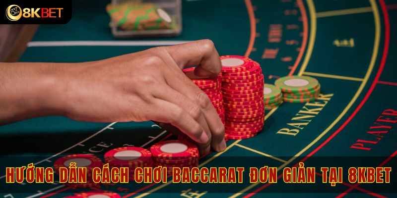 Hướng dẫn cách chơi Baccarat đơn giản tại 8kbet