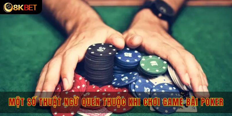 Một số thuật ngữ quen thuộc khi chơi game bài poker